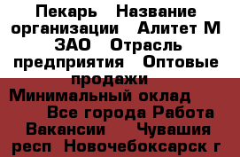 Пекарь › Название организации ­ Алитет-М, ЗАО › Отрасль предприятия ­ Оптовые продажи › Минимальный оклад ­ 35 000 - Все города Работа » Вакансии   . Чувашия респ.,Новочебоксарск г.